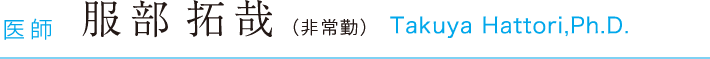 医師 服部拓哉（非常勤）Takuya Hattori,Ph.D.