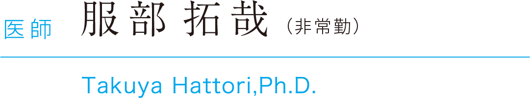 医師 服部拓哉（非常勤）Takuya Hattori,Ph.D.